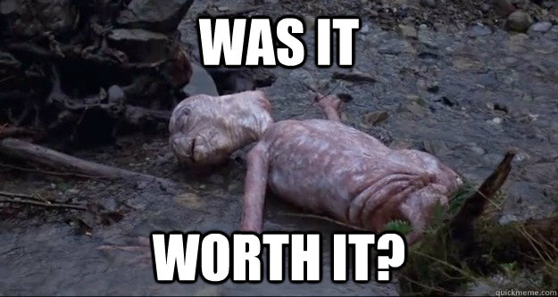 Was it worth it? - Was it worth it?  Dead E.T.