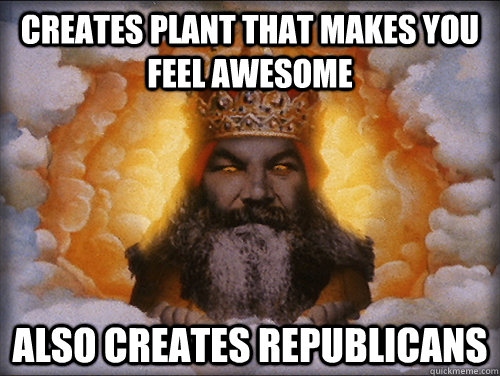 Creates plant that makes you feel awesome also Creates republicans  Troll God