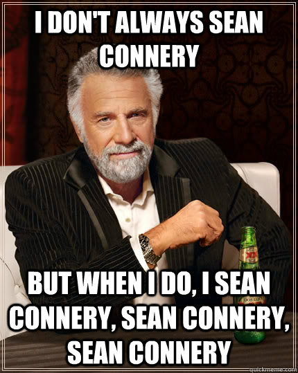 I don't always Sean Connery but when I do, I Sean Connery, Sean Connery, Sean Connery  The Most Interesting Man In The World