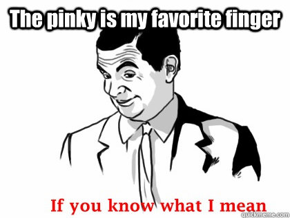 The pinky is my favorite finger   