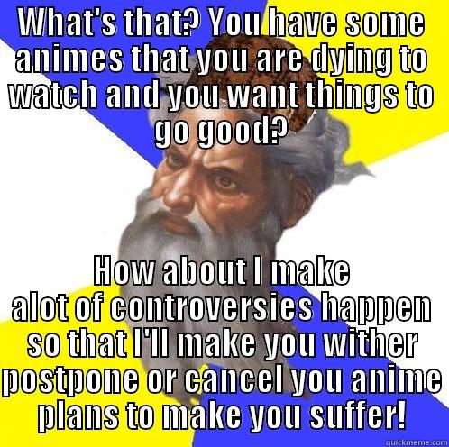 God doesn;t want me to watch anime with good things going on - WHAT'S THAT? YOU HAVE SOME ANIMES THAT YOU ARE DYING TO WATCH AND YOU WANT THINGS TO GO GOOD? HOW ABOUT I MAKE ALOT OF CONTROVERSIES HAPPEN SO THAT I'LL MAKE YOU WITHER POSTPONE OR CANCEL YOU ANIME PLANS TO MAKE YOU SUFFER! Scumbag God