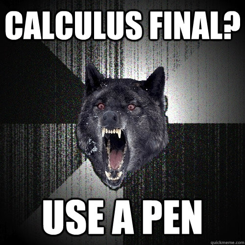 Calculus Final? Use a pen  Insanity Wolf