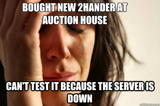 Bought new 2hander at Auction House Can't test it because the server is down  First World Problems