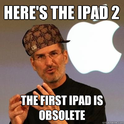 here's the ipad 2 the first ipad is obsolete - here's the ipad 2 the first ipad is obsolete  Scumbag Steve Jobs
