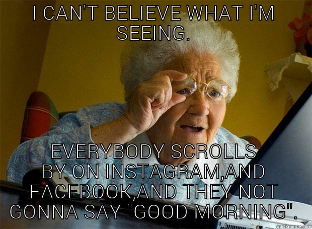 I CAN'T BELIEVE WHAT I'M SEEING. EVERYBODY SCROLLS BY ON INSTAGRAM,AND FACEBOOK,AND THEY NOT GONNA SAY 