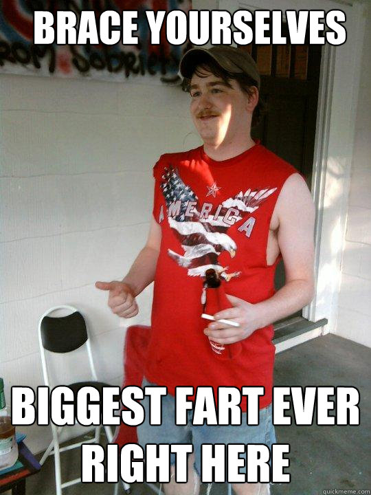 brace yourselves biggest fart ever          right here  Redneck Randal