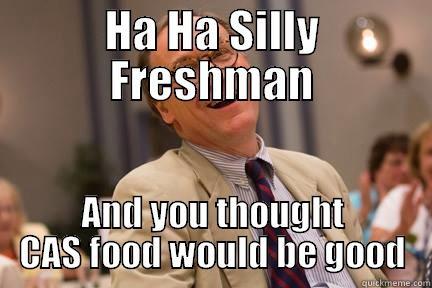 HA HA SILLY FRESHMAN AND YOU THOUGHT CAS FOOD WOULD BE GOOD Misc