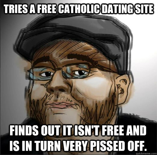 Tries a Free Catholic Dating Site Finds out it isn't free and is in turn very pissed off.  