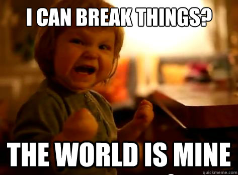 i can break things? the world is mine  Evil Toddler