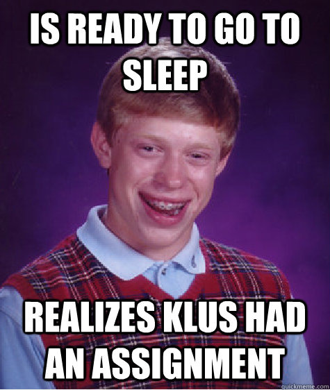 Is ready to go to sleep realizes klus had an assignment  Bad Luck Brian