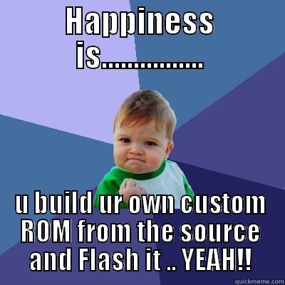 HAPPINESS IS................ U BUILD UR OWN CUSTOM ROM FROM THE SOURCE AND FLASH IT .. YEAH!! Success Kid