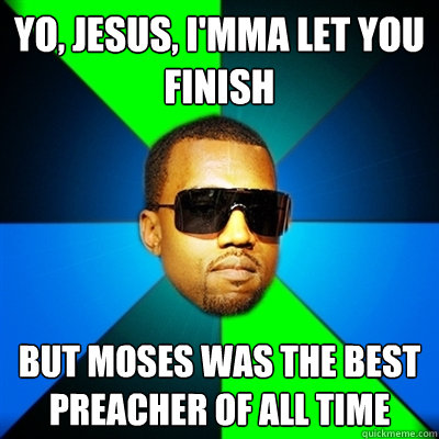 Yo, Jesus, I'mma let you finish But Moses was the best preacher of all time - Yo, Jesus, I'mma let you finish But Moses was the best preacher of all time  Interrupting Kanye