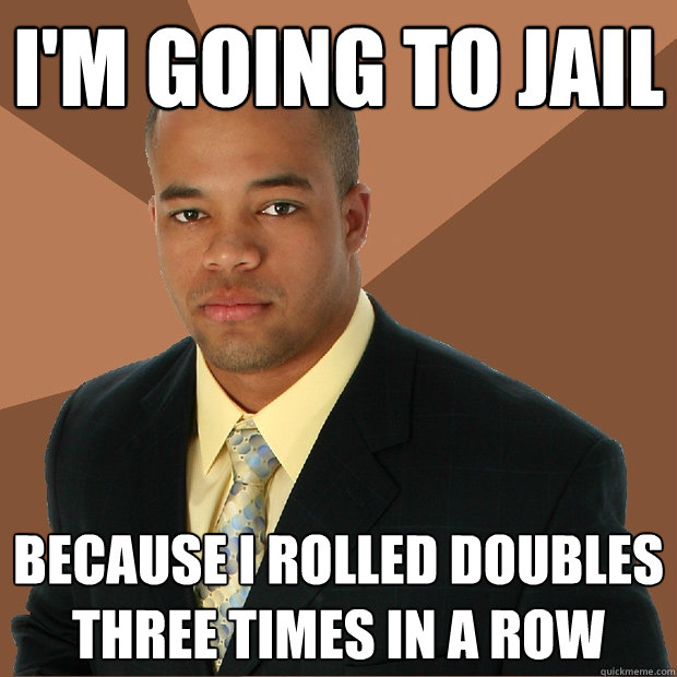 I'm going to jail Because I rolled doubles three times in a row - I'm going to jail Because I rolled doubles three times in a row  Successful Black Man