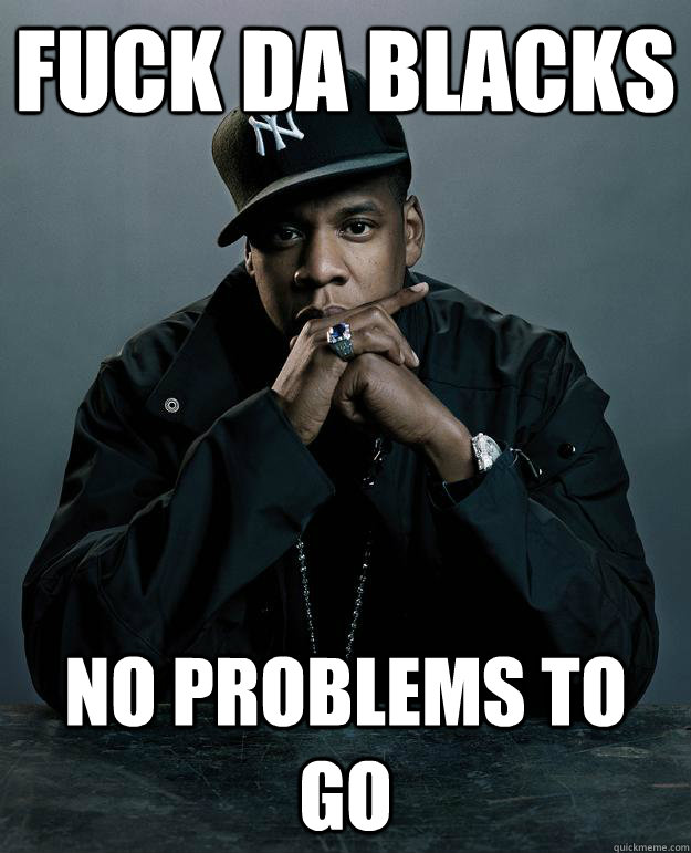 Fuck da blacks no problems to go  Jay Z Problems