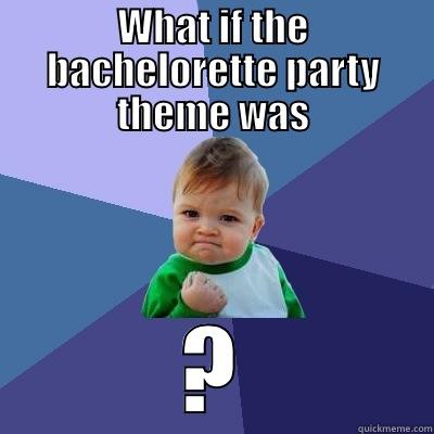 WHAT IF THE BACHELORETTE PARTY THEME WAS ? Success Kid