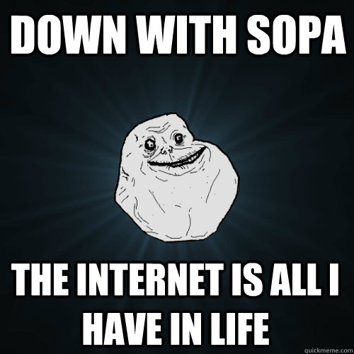 DOWN WITH SOPA the internet is all i have in life  Forever Alone