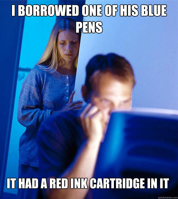 I borrowed one of his blue pens it had a red ink cartridge in it  Redditors Wife