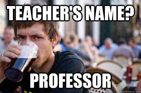 Teacher's name?  Professor  - Teacher's name?  Professor   Lazy College Senior