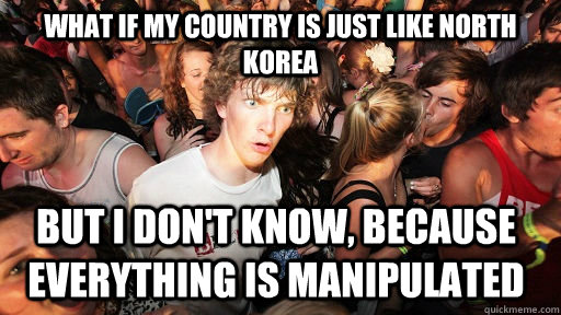 What if my country is just like north korea but i don't know, because everything is manipulated  Sudden Clarity Clarence
