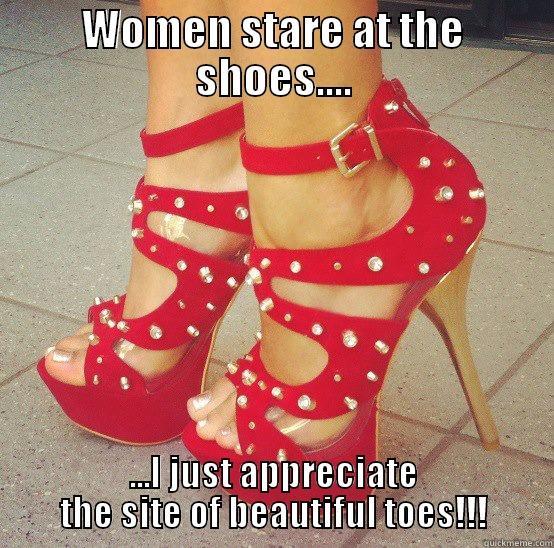 WOMEN STARE AT THE SHOES.... ...I JUST APPRECIATE THE SITE OF BEAUTIFUL TOES!!! Misc