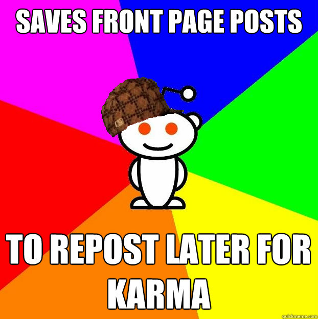 saves front page posts to repost later for karma  Scumbag Redditor