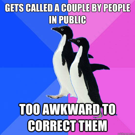 Gets called a couple by people in public Too awkward to correct them  