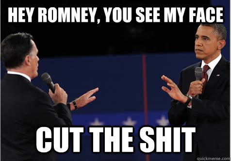 Hey Romney, you see my face cut the shit  Omnipotent Obama