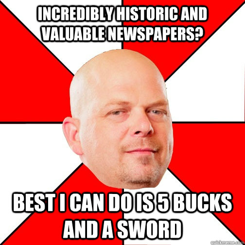 Incredibly historic and valuable newspapers? Best I can do is 5 bucks and a sword   
