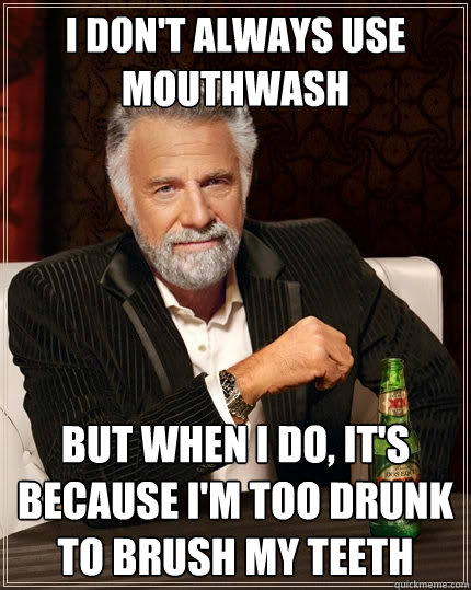 I don't always use mouthwash But when I do, it's because I'm too drunk to brush my teeth  The Most Interesting Man In The World