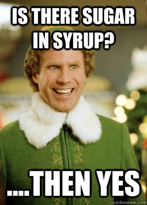 Is there sugar in syrup? ....then YES  Buddy the Elf