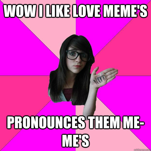 WOW I LIKE LOVE MEME'S PRONOUNCES THEM ME-ME'S - WOW I LIKE LOVE MEME'S PRONOUNCES THEM ME-ME'S  Idiot Nerd Girl