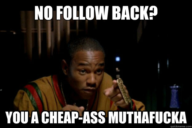 no follow back? you a cheap-ass muthafucka  