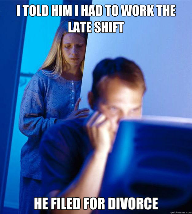 I told him I had to work the late shift He filed for divorce  Redditors Wife