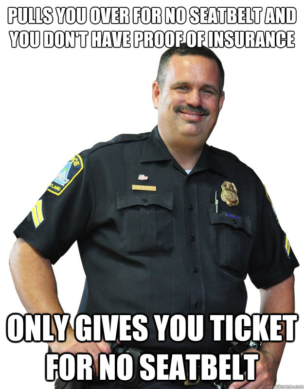 pulls you over for no seatbelt and you don't have proof of insurance only gives you ticket for no seatbelt  Good Guy Cop
