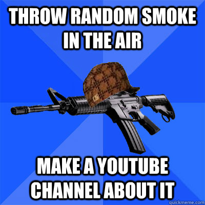 THROW RANDOM SMOKE IN THE AIR MAKE A YOUTUBE CHANNEL ABOUT IT  Scumbag CS Weapon