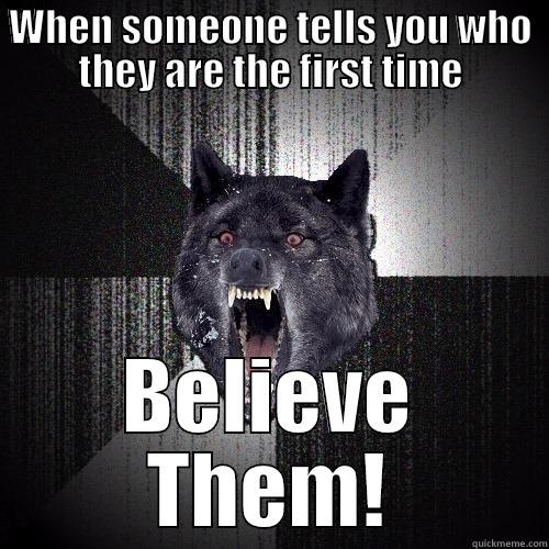 WHEN SOMEONE TELLS YOU WHO THEY ARE THE FIRST TIME BELIEVE THEM! Insanity Wolf