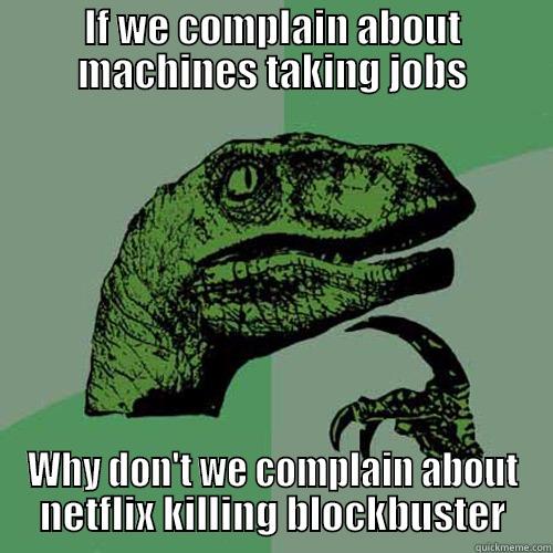IF WE COMPLAIN ABOUT MACHINES TAKING JOBS WHY DON'T WE COMPLAIN ABOUT NETFLIX KILLING BLOCKBUSTER Philosoraptor