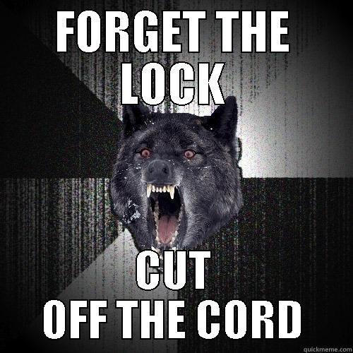 FORGET THE LOCK CUT OFF THE CORD Insanity Wolf