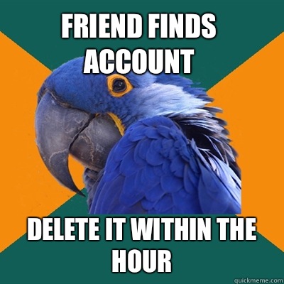 Friend finds account Delete it within the hour  Paranoid Parrot
