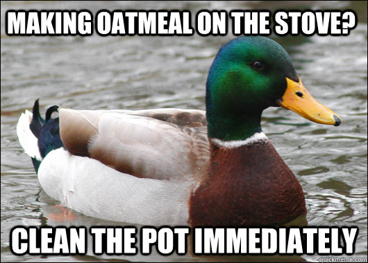 making oatmeal on the stove? Clean the pot immediately  Actual Advice Mallard