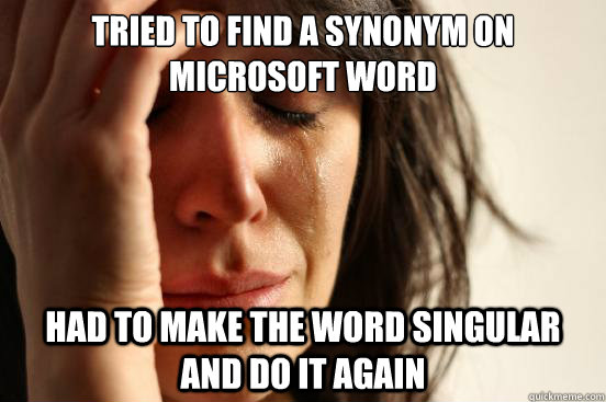Tried to find a synonym on Microsoft Word Had to make the word singular and do it again  First World Problems