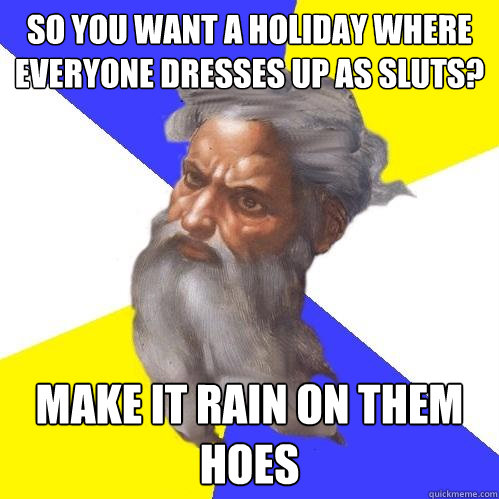 So you want a holiday where everyone dresses up as sluts? make it rain on them hoes  Advice God
