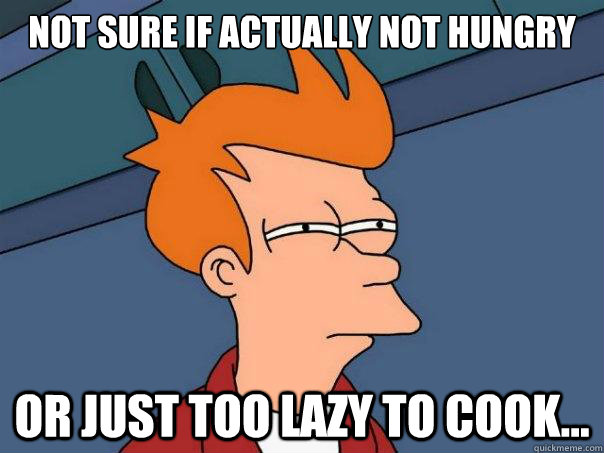 Not sure if actually not hungry or just too lazy to cook...  Futurama Fry