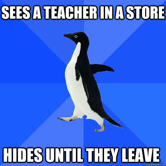 sees a teacher in a store hides until they leave  Socially Awkward Penguin
