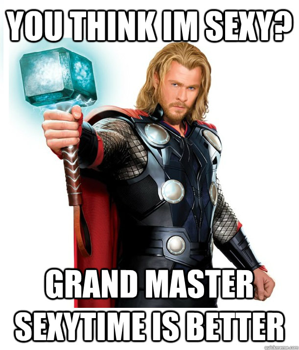 you think im sexy? grand master sexytime is better  Advice Thor