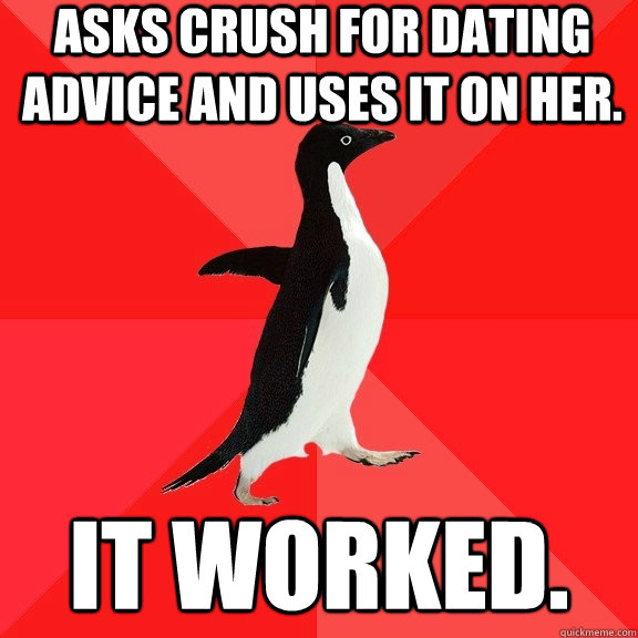 Asks crush for dating advice and uses it on her. It worked.  Socially Awesome Penguin