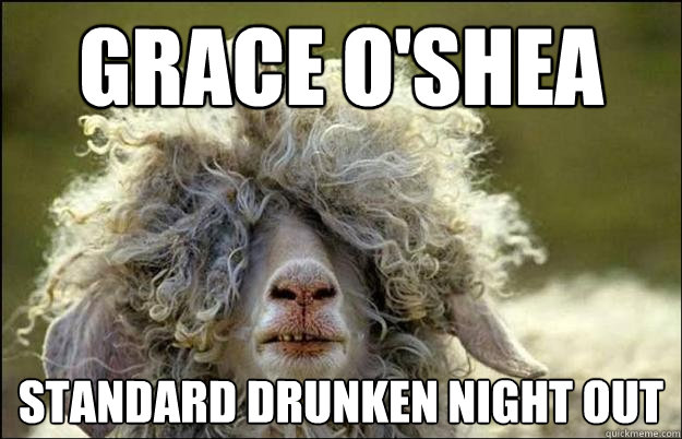 GRACE O'SHEA standard drunken night out - GRACE O'SHEA standard drunken night out  Stoned Sheep