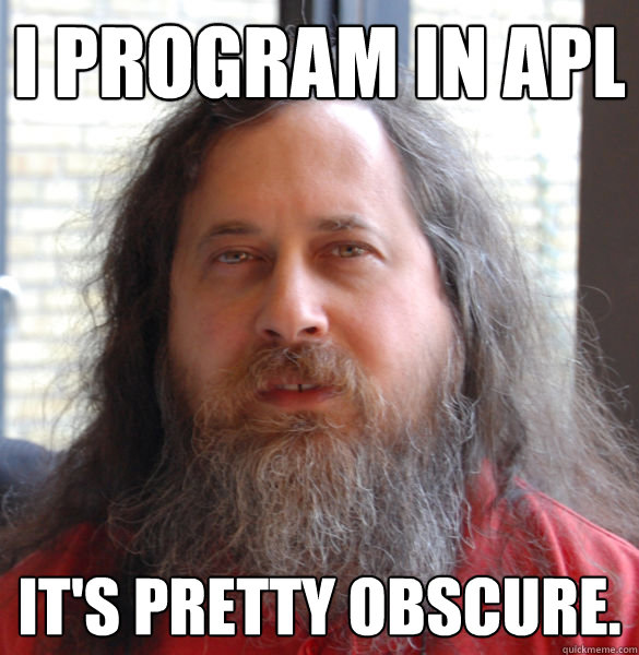 I program in APL It's pretty obscure.  Aging hipster computer nerd