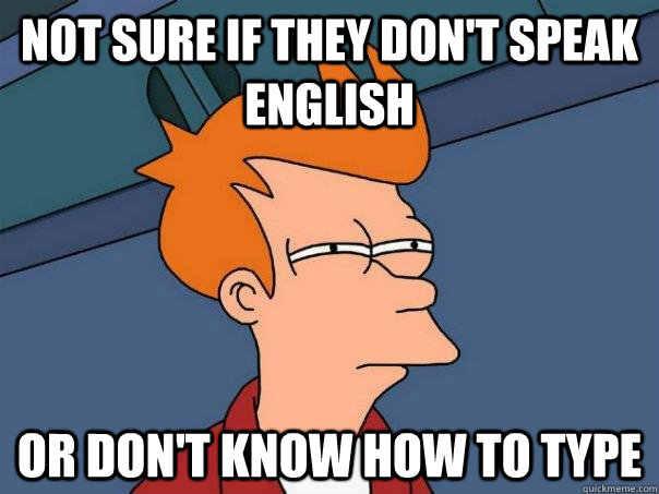Not sure if they don't speak english or don't know how to type  Futurama Fry