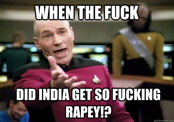 When the fuck did india get so fucking rapey!? - When the fuck did india get so fucking rapey!?  Patrick Stewart WTF